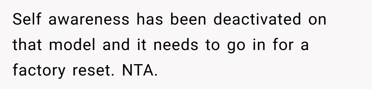 Self awareness has been deactivated on that model and it needs to go in for a factory reset. NTA.