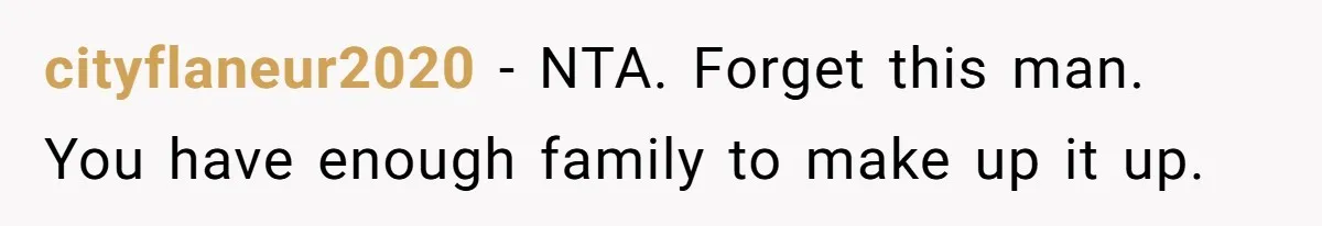 cityflaneur2020 − NTA. Forget this man. You have enough family to make up it up.