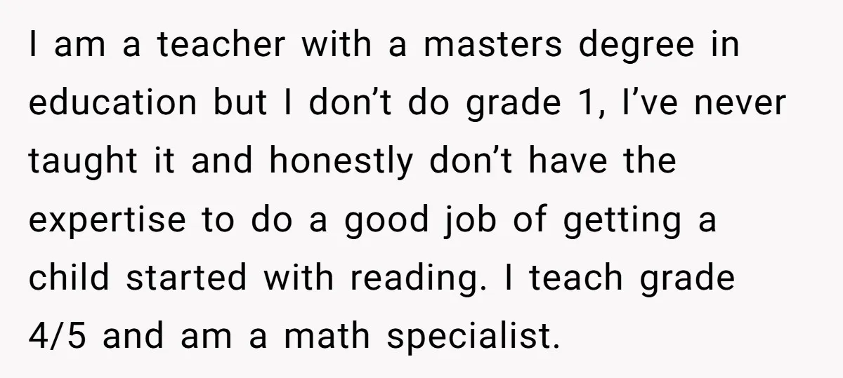 I am a teacher with a masters degree in education but I don’t do grade 1, I’ve never taught it and honestly don’t have the expertise to do a good...