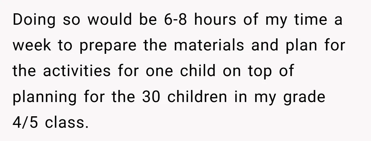 Doing so would be 6-8 hours of my time a week to prepare the materials and plan for the activities for one child on top of planning for the 30...