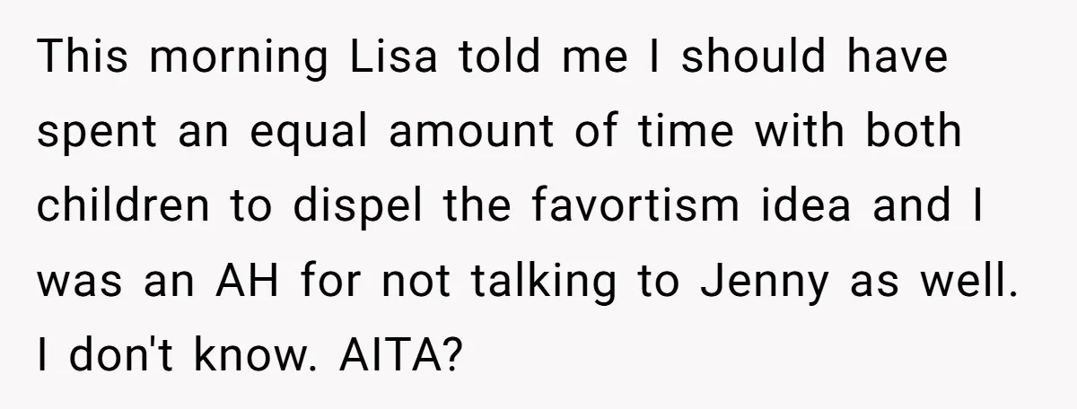 This morning Lisa told me I should have spent an equal amount of time with both children to dispel the favortism idea and I was an AH for not talking...