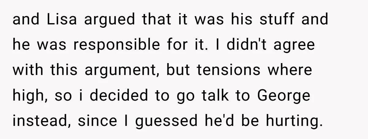 and Lisa argued that it was his stuff and he was responsible for it. I didn't agree with this argument, but tensions where high, so i decided to go talk...