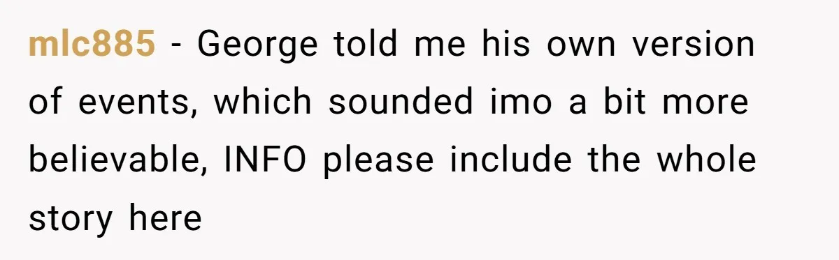 mlc885 − George told me his own version of events, which sounded imo a bit more believable, INFO please include the whole story here