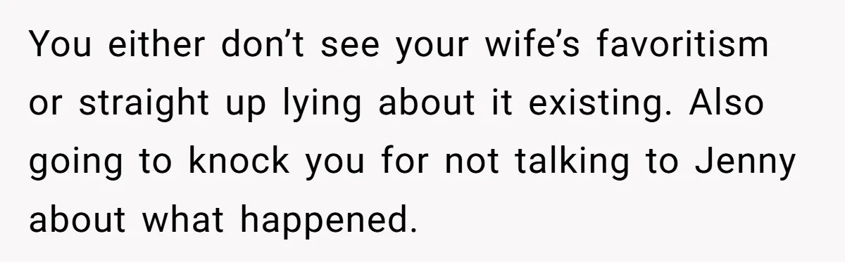 You either don’t see your wife’s favoritism or straight up lying about it existing. Also going to knock you for not talking to Jenny about what happened.