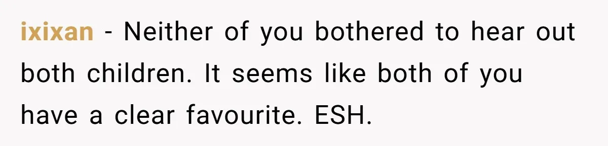 ixixan − Neither of you bothered to hear out both children. It seems like both of you have a clear favourite. ESH.