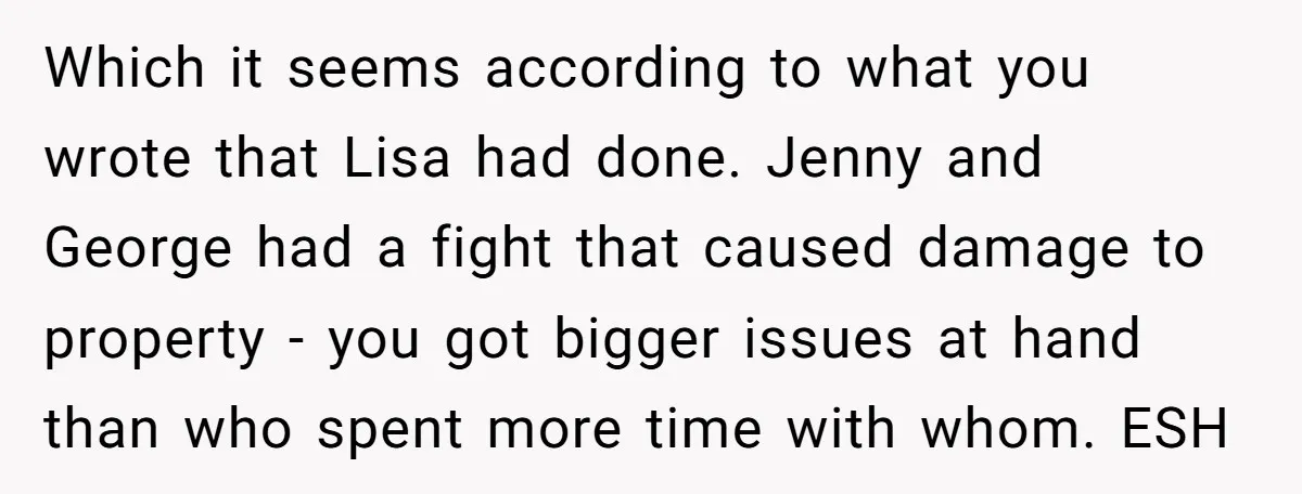 Which it seems according to what you wrote that Lisa had done. Jenny and George had a fight that caused damage to property - you got bigger issues at hand...