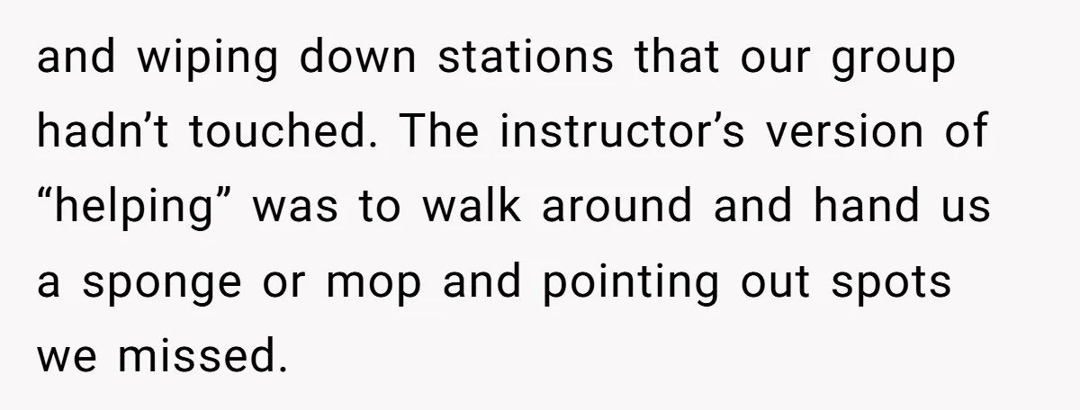 and wiping down stations that our group hadn’t touched. The instructor’s version of “helping” was to walk around and hand us a sponge or mop and pointing out spots we...