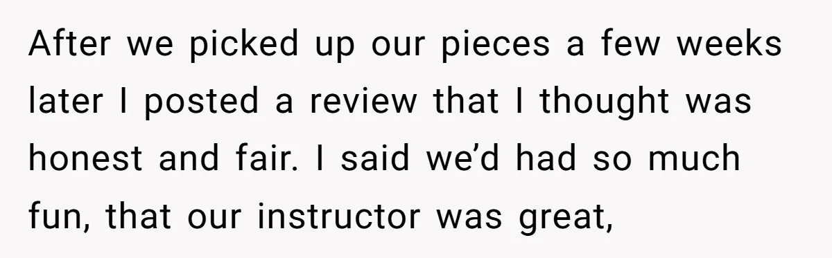 After we picked up our pieces a few weeks later I posted a review that I thought was honest and fair. I said we’d had so much fun, that our...