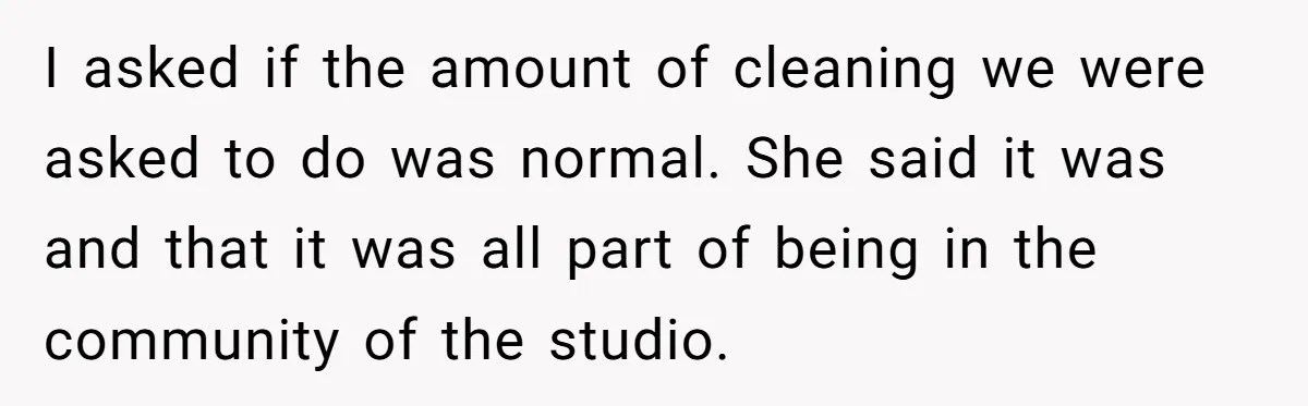 I asked if the amount of cleaning we were asked to do was normal. She said it was and that it was all part of being in the community of...