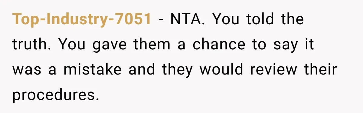 Top-Industry-7051 − NTA. You told the truth. You gave them a chance to say it was a mistake and they would review their procedures.