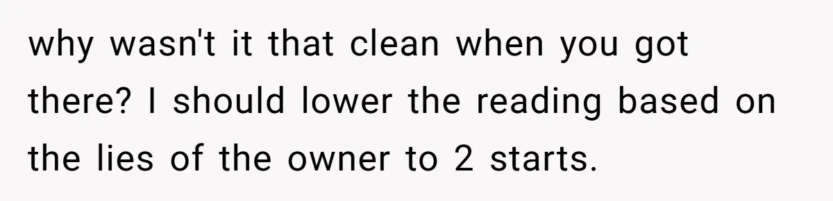 why wasn't it that clean when you got there? I should lower the reading based on the lies of the owner to 2 starts.