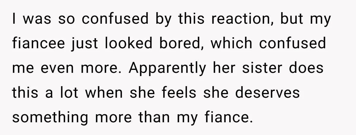 I was so confused by this reaction, but my fiancee just looked bored, which confused me even more. Apparently her sister does this a lot when she feels she deserves...