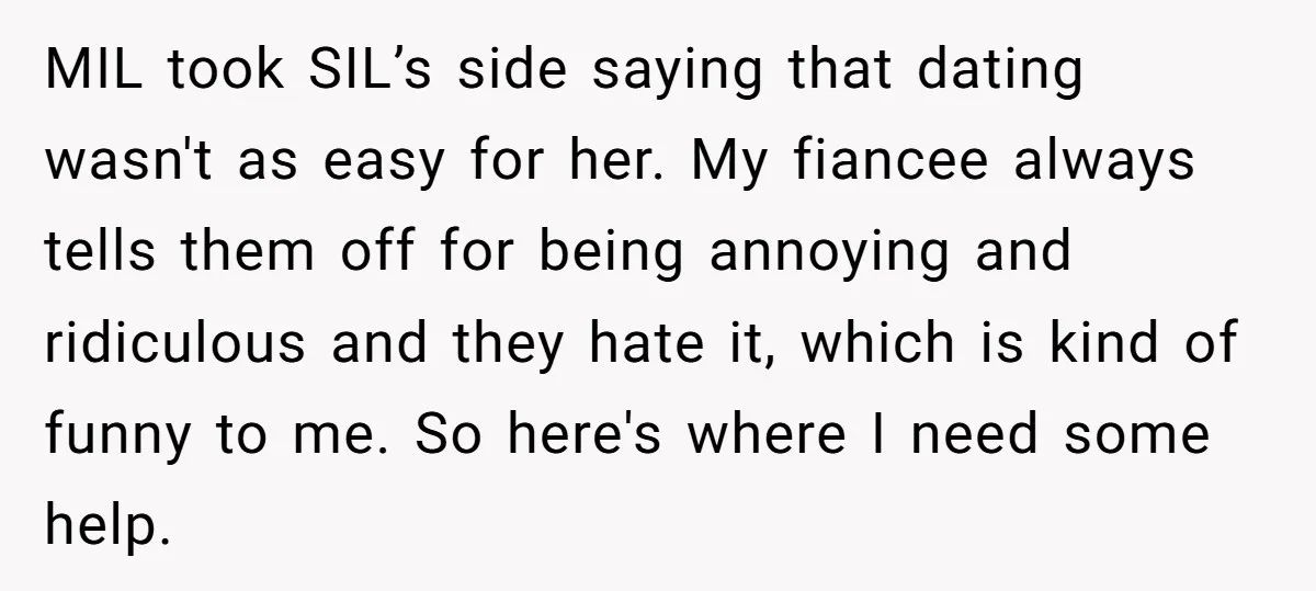 MIL took SIL’s side saying that dating wasn't as easy for her. My fiancee always tells them off for being annoying and ridiculous and they hate it, which is kind...