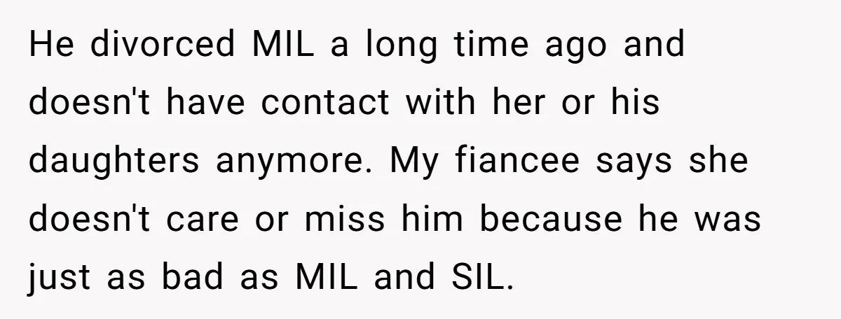 He divorced MIL a long time ago and doesn't have contact with her or his daughters anymore. My fiancee says she doesn't care or miss him because he was just...