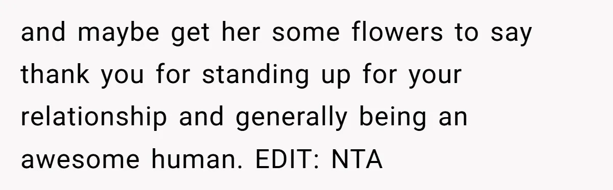 and maybe get her some flowers to say thank you for standing up for your relationship and generally being an awesome human. EDIT: NTA