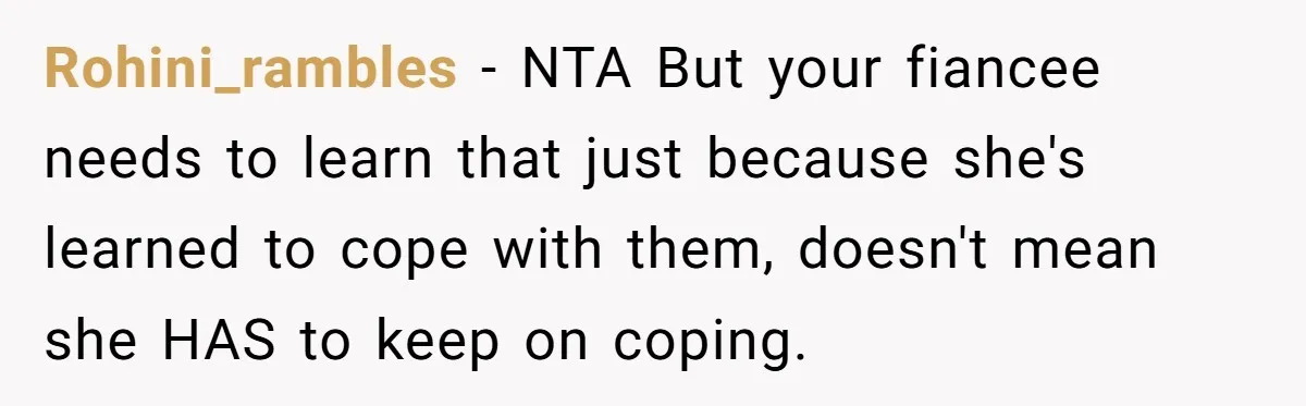 Rohini_rambles − NTA But your fiancee needs to learn that just because she's learned to cope with them, doesn't mean she HAS to keep on coping.