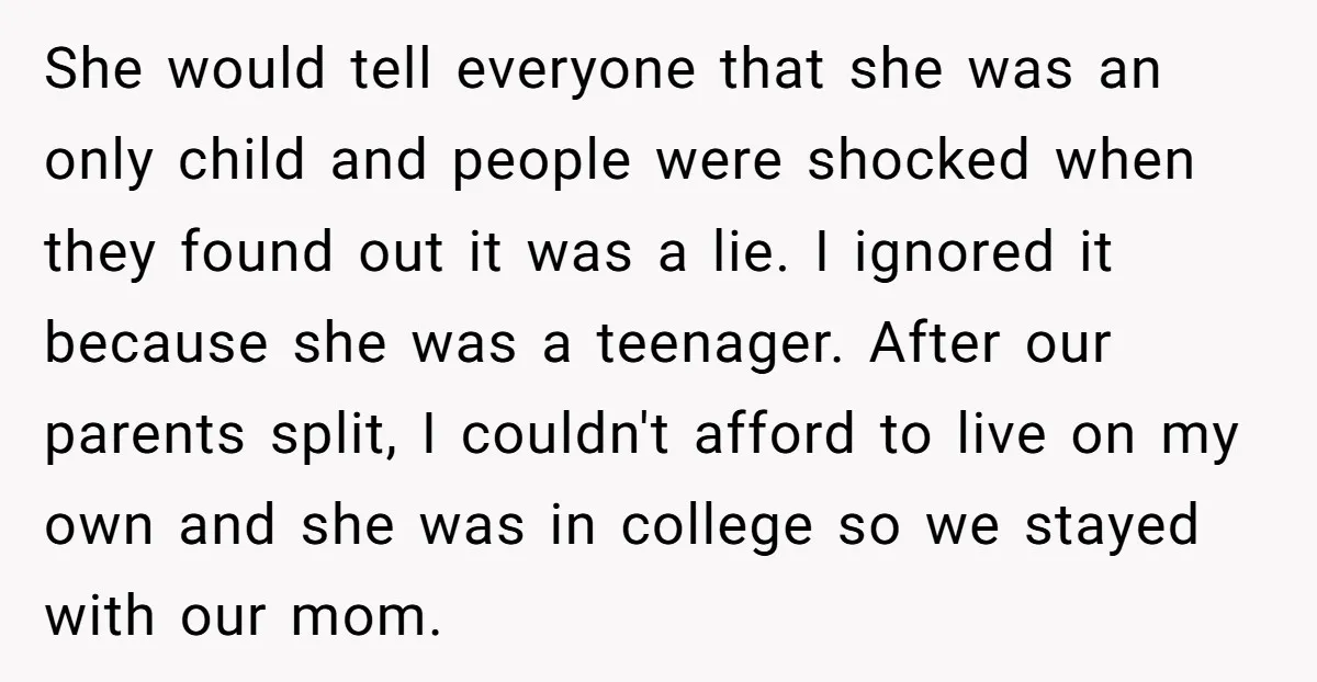 She would tell everyone that she was an only child and people were shocked when they found out it was a lie. I ignored it because she was a teenager....