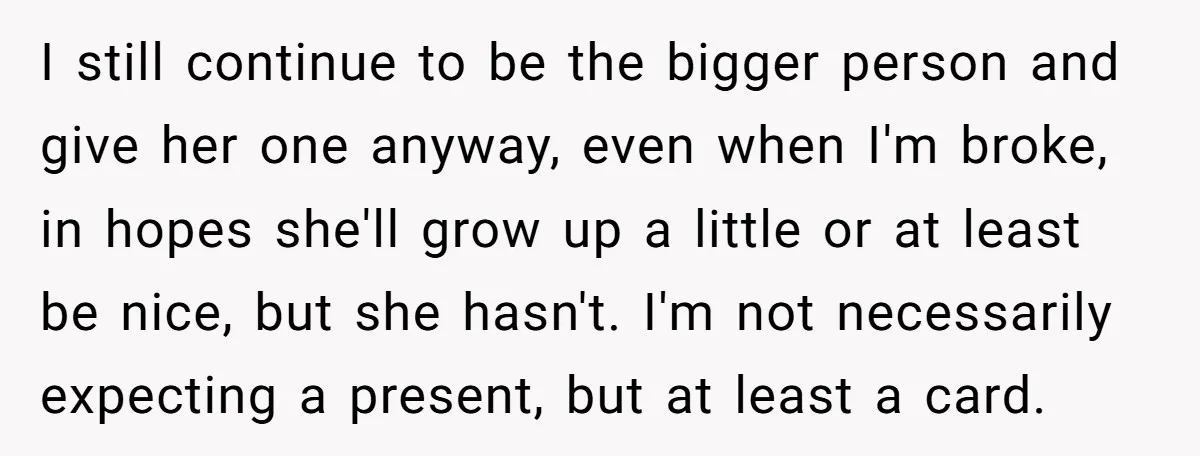 I still continue to be the bigger person and give her one anyway, even when I'm broke, in hopes she'll grow up a little or at least be nice, but...
