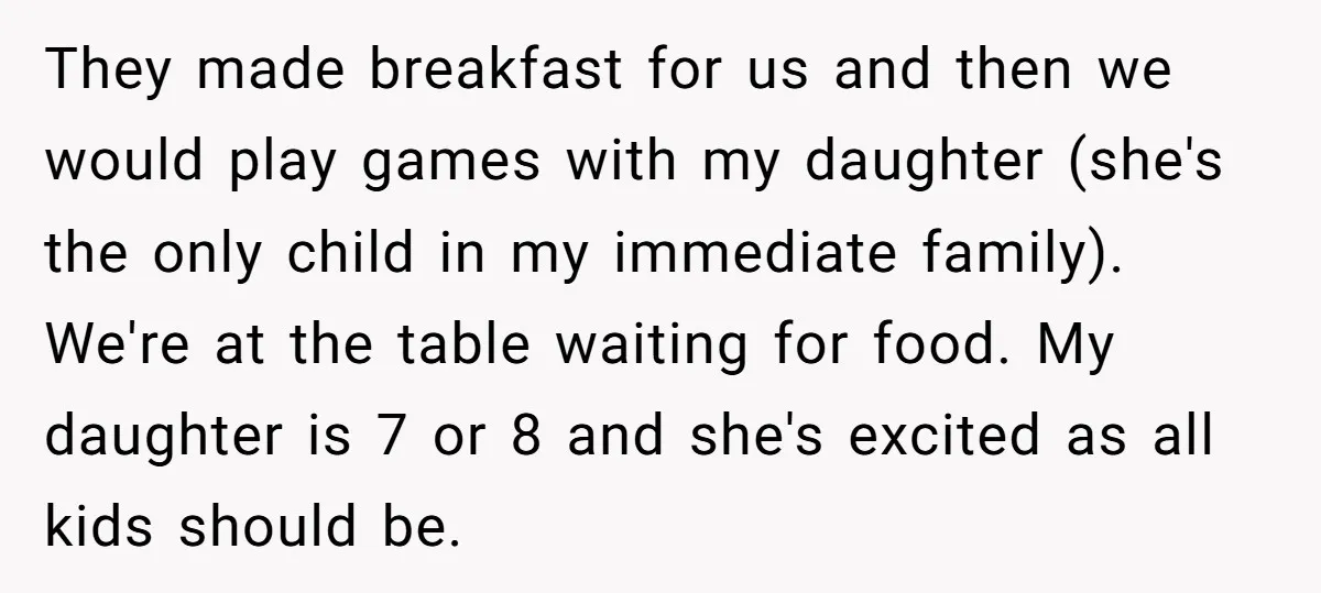 They made breakfast for us and then we would play games with my daughter (she's the only child in my immediate family). We're at the table waiting for food. My...