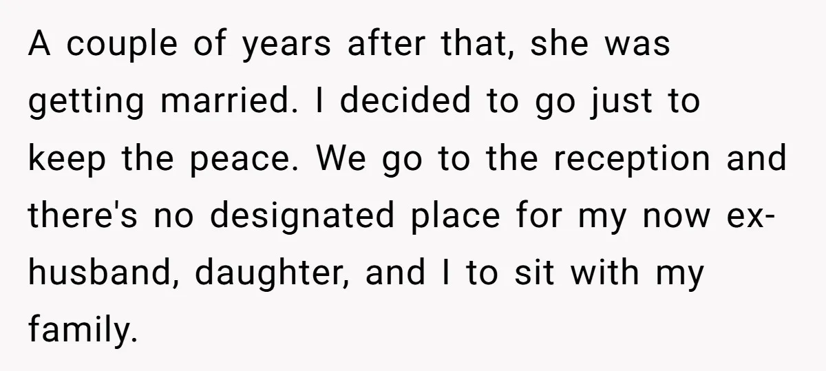 A couple of years after that, she was getting married. I decided to go just to keep the peace. We go to the reception and there's no designated place for...