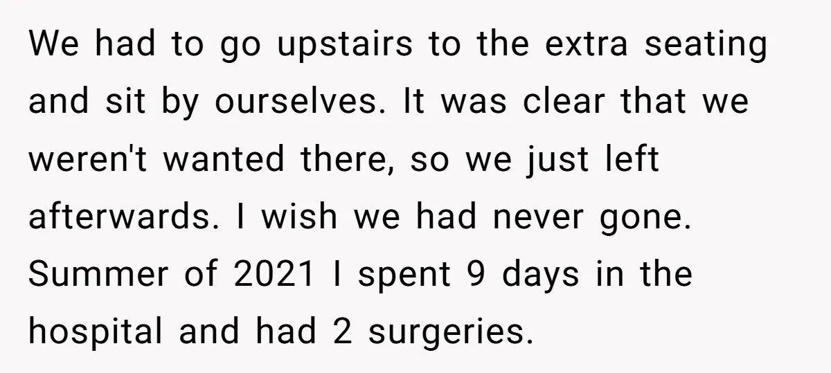 We had to go upstairs to the extra seating and sit by ourselves. It was clear that we weren't wanted there, so we just left afterwards. I wish we had...