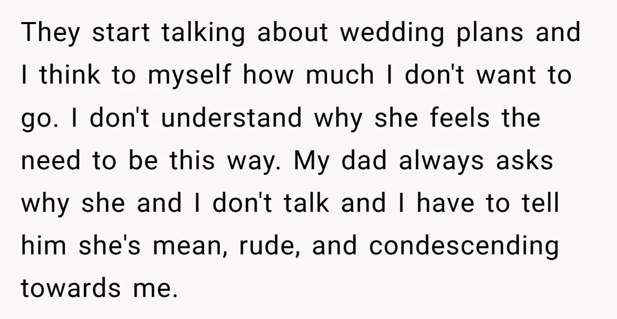 They start talking about wedding plans and I think to myself how much I don't want to go. I don't understand why she feels the need to be this way....