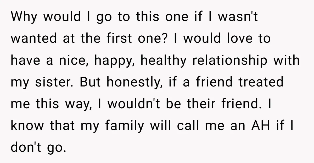 Why would I go to this one if I wasn't wanted at the first one? I would love to have a nice, happy, healthy relationship with my sister. But honestly,...