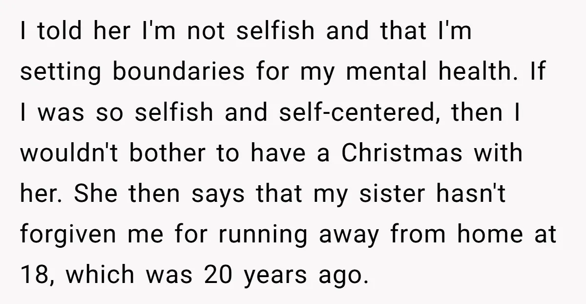 I told her I'm not selfish and that I'm setting boundaries for my mental health. If I was so selfish and self-centered, then I wouldn't bother to have a Christmas...