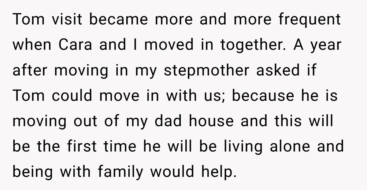 Tom visit became more and more frequent when Cara and I moved in together. A year after moving in my stepmother asked if Tom could move in with us; because...