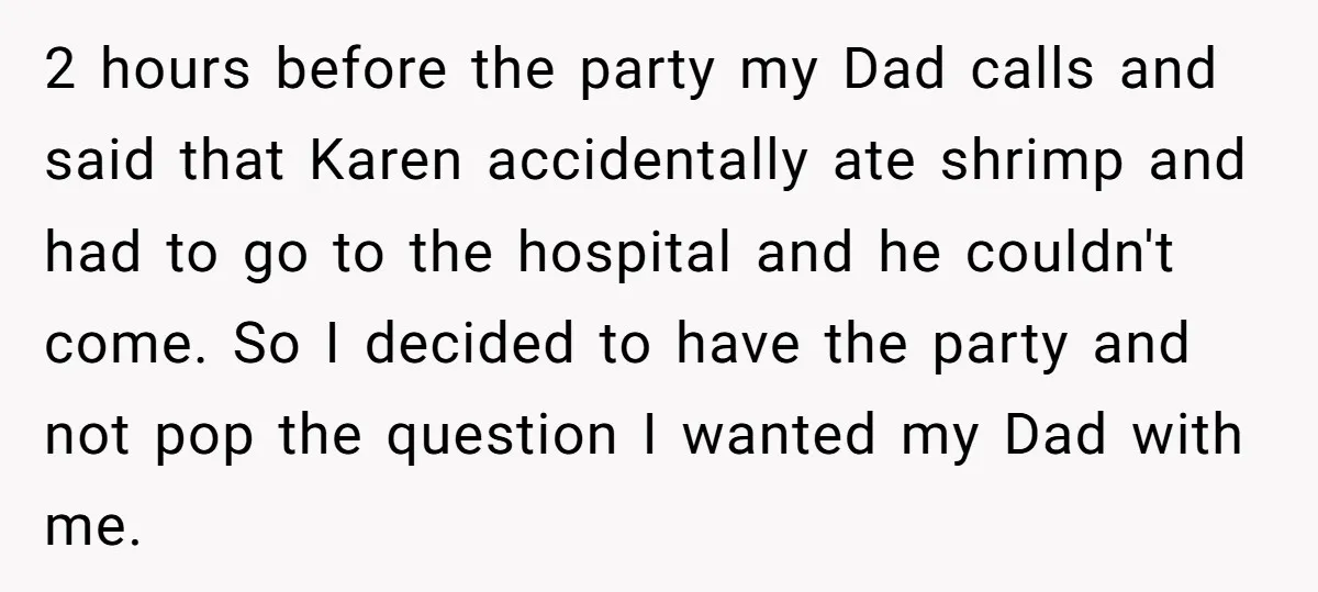 2 hours before the party my Dad calls and said that Karen accidentally ate shrimp and had to go to the hospital and he couldn't come. So I decided to...
