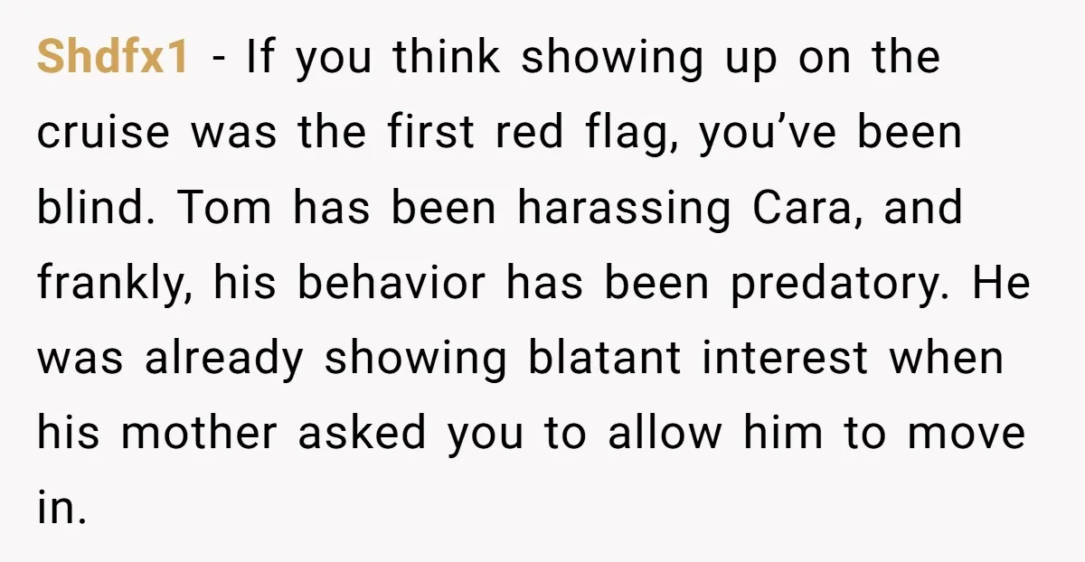 Shdfx1 − If you think showing up on the cruise was the first red flag, you’ve been blind. Tom has been harassing Cara, and frankly, his behavior has been predatory....