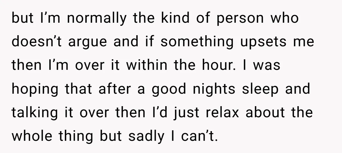 but I’m normally the kind of person who doesn’t argue and if something upsets me then I’m over it within the hour. I was hoping that after a good nights...