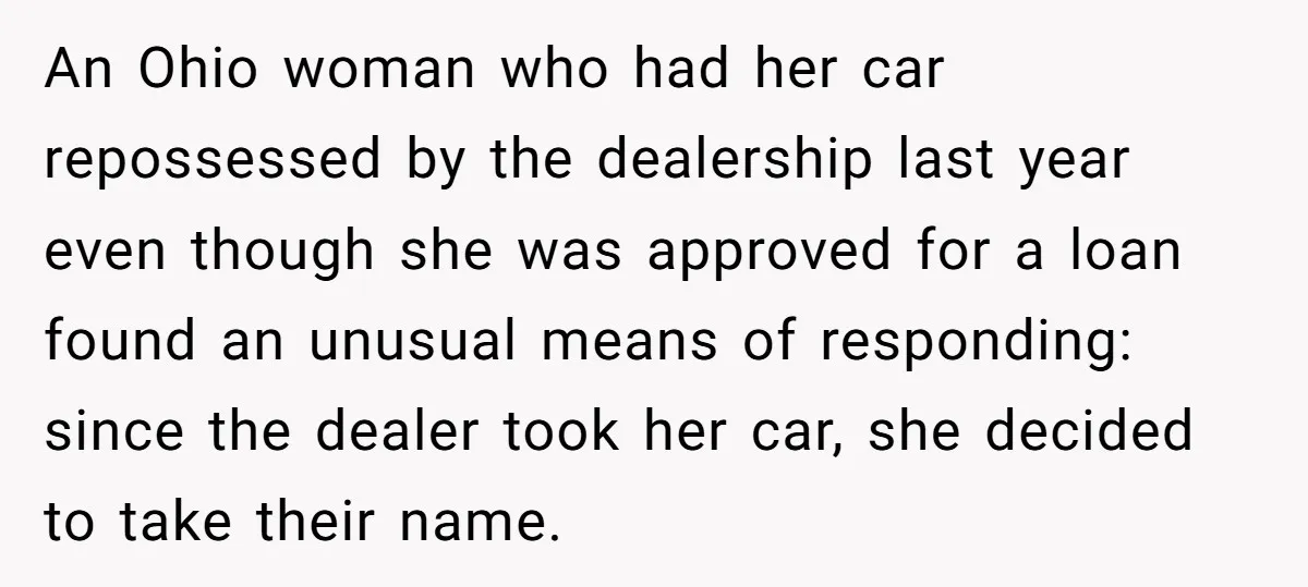 An Ohio woman who had her car repossessed by the dealership last year even though she was approved for a loan found an unusual means of responding: since the dealer...