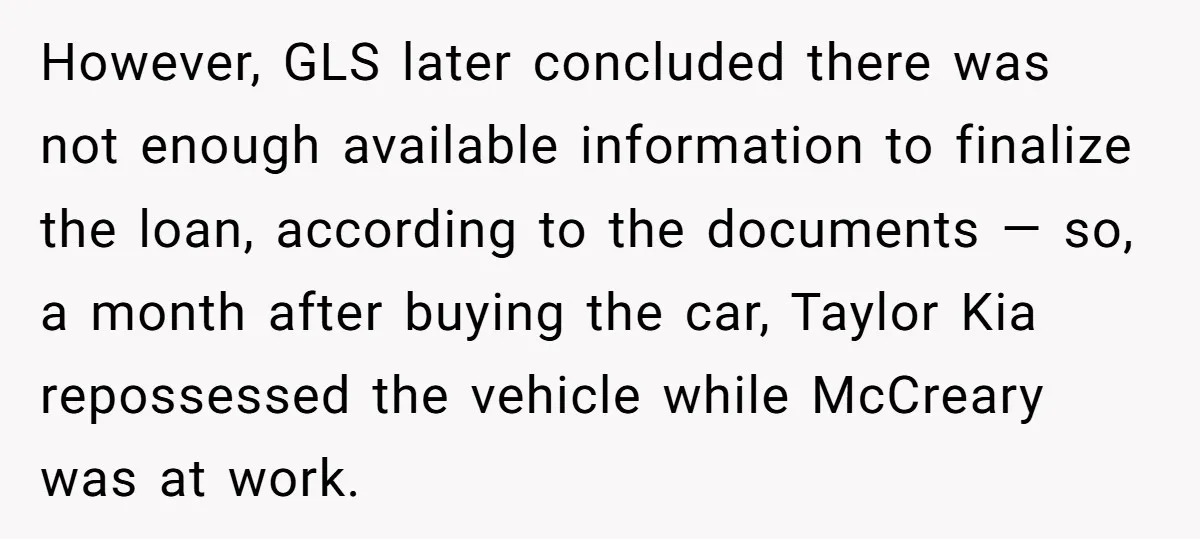 However, GLS later concluded there was not enough available information to finalize the loan, according to the documents — so, a month after buying the car, Taylor Kia repossessed the...