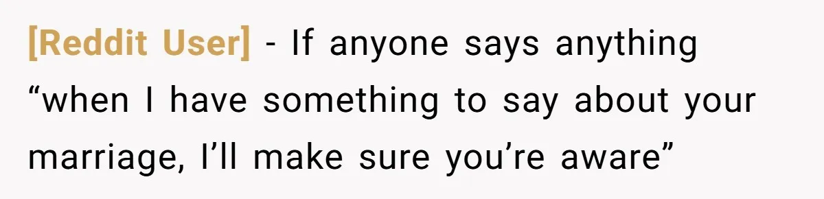 [Reddit User] − If anyone says anything “when I have something to say about your marriage, I’ll make sure you’re aware”