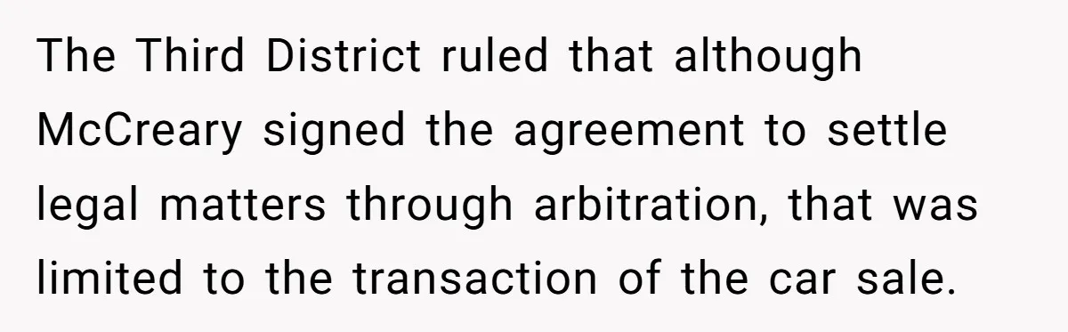 The Third District ruled that although McCreary signed the agreement to settle legal matters through arbitration, that was limited to the transaction of the car sale.