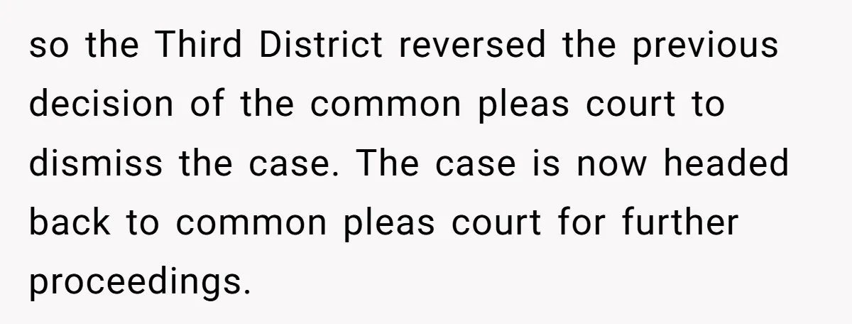 so the Third District reversed the previous decision of the common pleas court to dismiss the case. The case is now headed back to common pleas court for further proceedings.