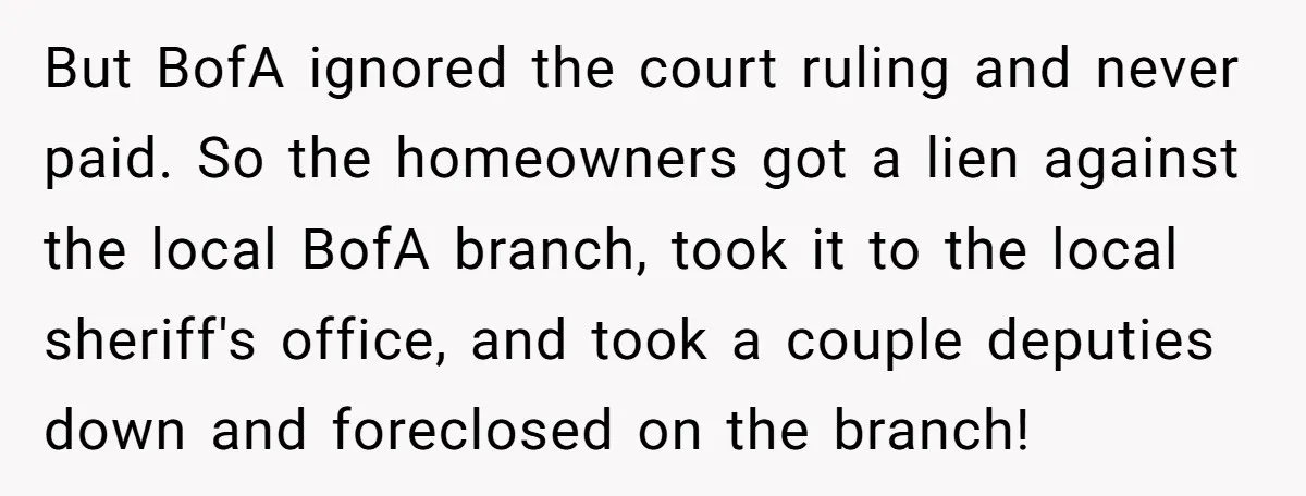 But BofA ignored the court ruling and never paid. So the homeowners got a lien against the local BofA branch, took it to the local sheriff's office, and took a...