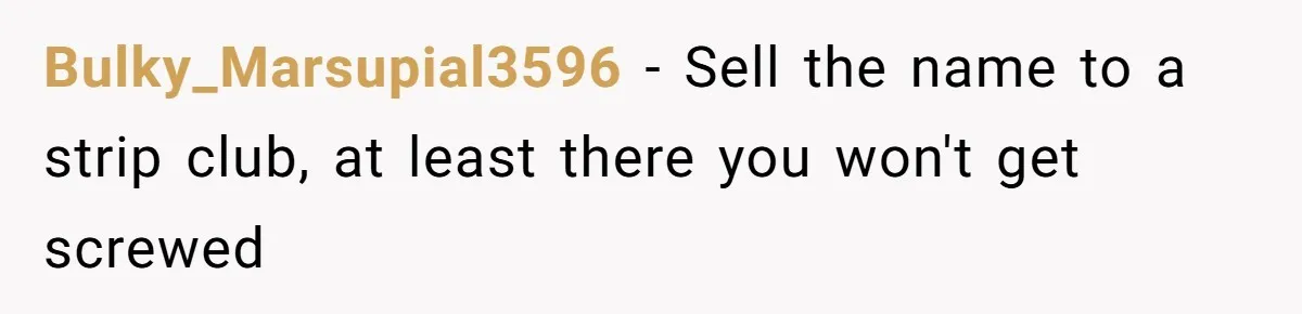 Bulky_Marsupial3596 − Sell the name to a strip club, at least there you won't get screwed