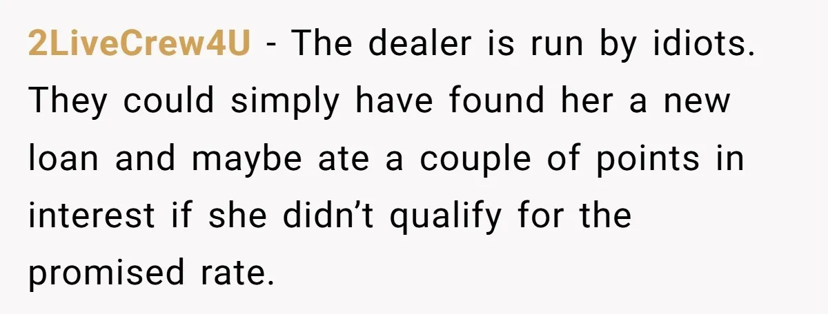 2LiveCrew4U − The dealer is run by idiots. They could simply have found her a new loan and maybe ate a couple of points in interest if she didn’t qualify...
