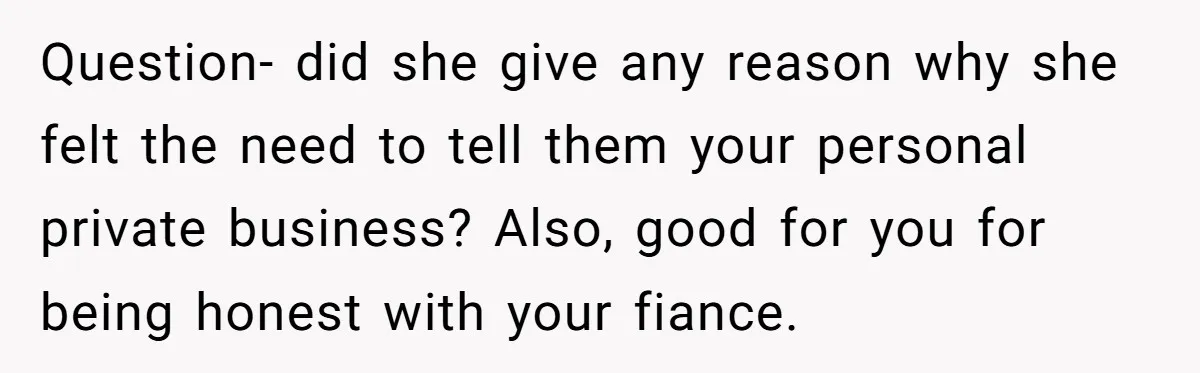 Question- did she give any reason why she felt the need to tell them your personal private business? Also, good for you for being honest with your fiance.