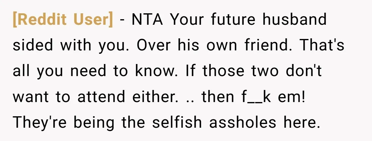 [Reddit User] − NTA Your future husband sided with you. Over his own friend. That's all you need to know. If those two don't want to attend either. .. then...