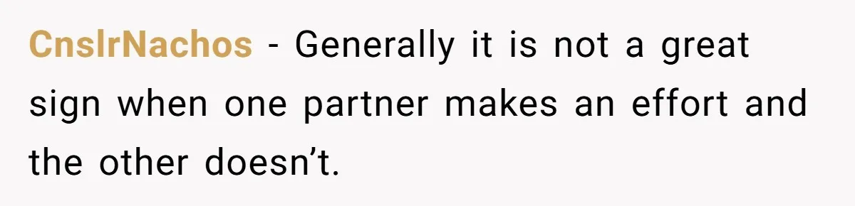 CnslrNachos − Generally it is not a great sign when one partner makes an effort and the other doesn’t.