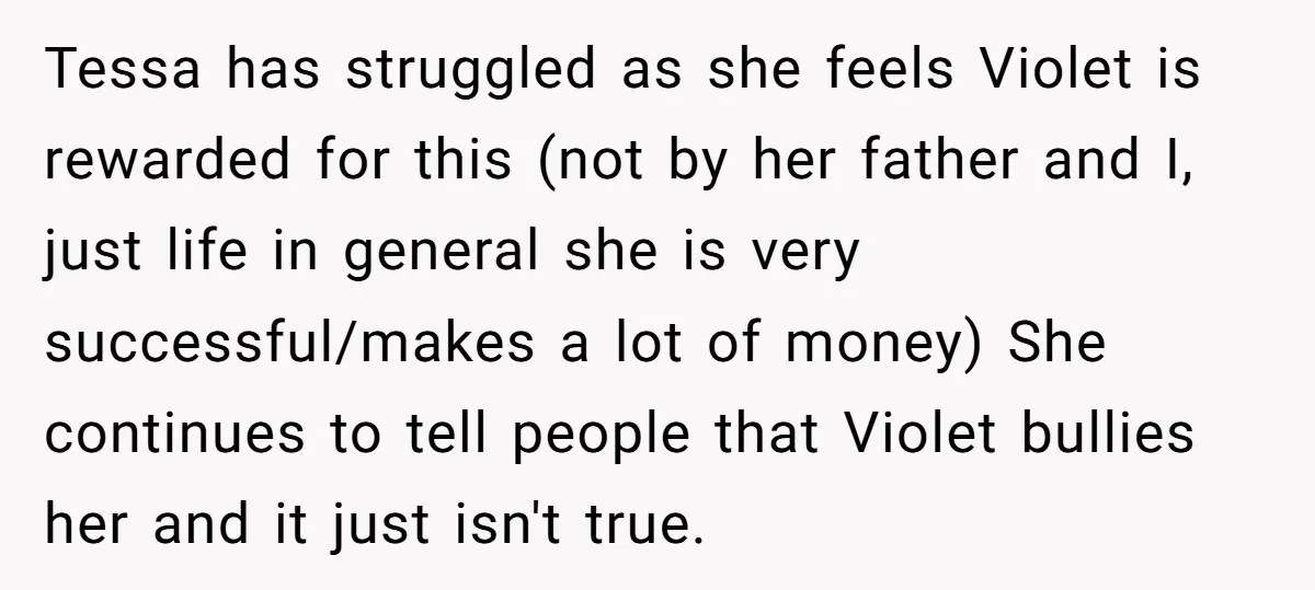 Tessa has struggled as she feels Violet is rewarded for this (not by her father and I, just life in general she is very successful/makes a lot of money) She...