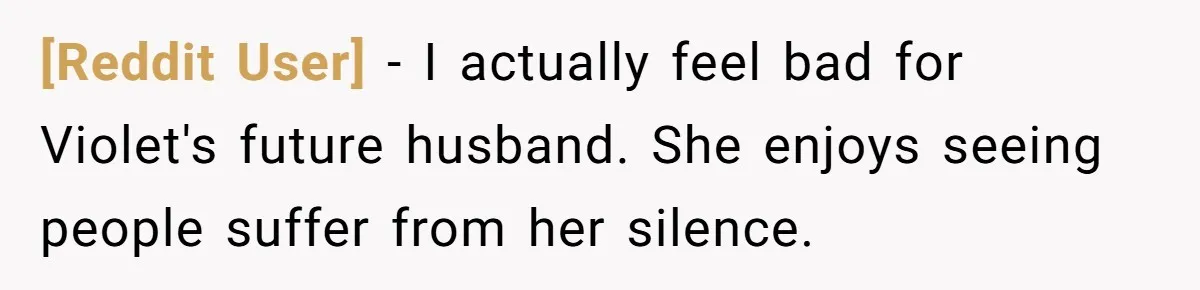 [Reddit User] − I actually feel bad for Violet's future husband. She enjoys seeing people suffer from her silence.