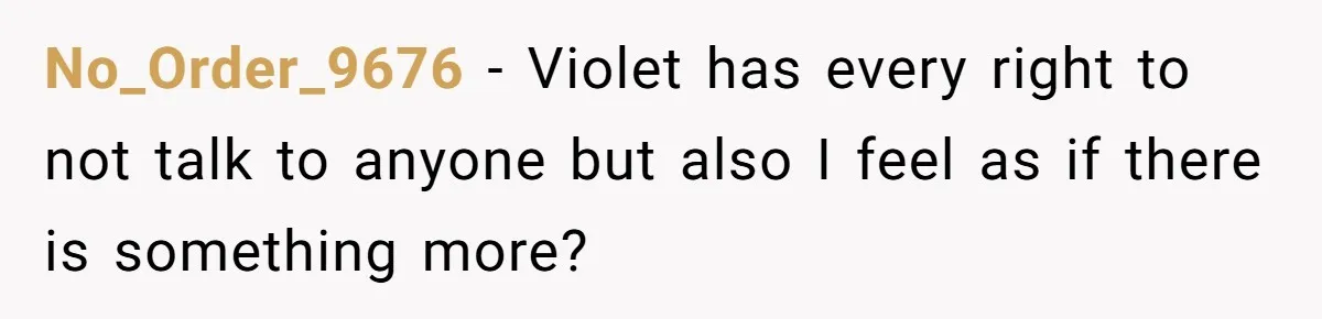 No_Order_9676 − Violet has every right to not talk to anyone but also I feel as if there is something more?