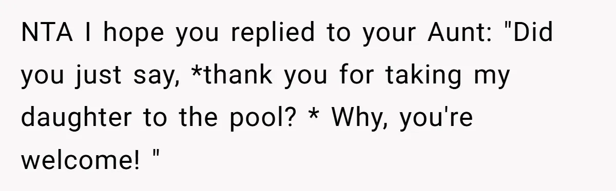 NTA I hope you replied to your Aunt: "Did you just say, *thank you for taking my daughter to the pool? * Why, you're welcome! "