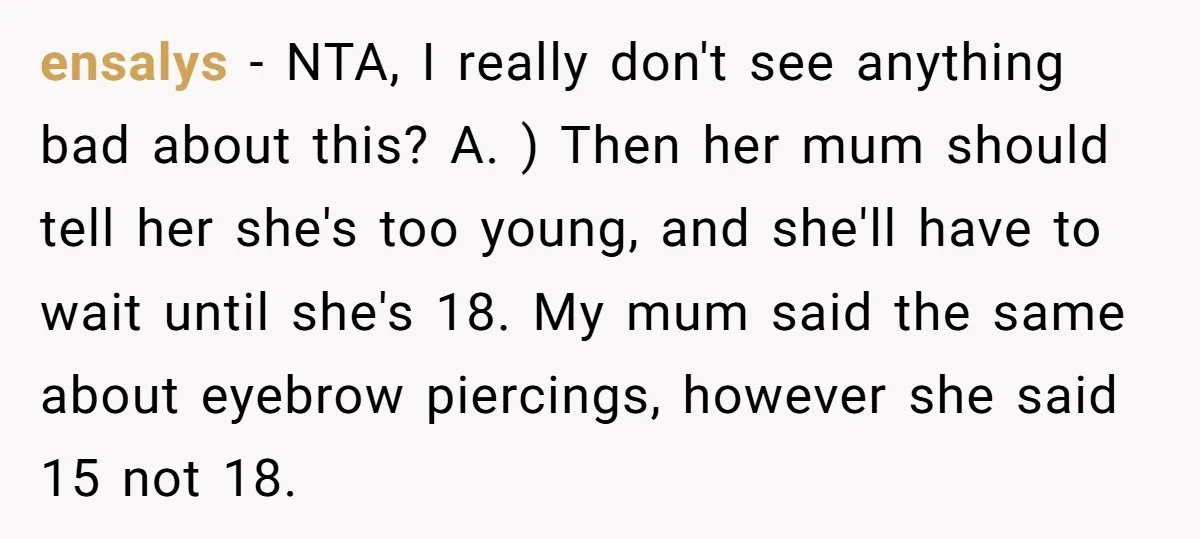 ensalys − NTA, I really don't see anything bad about this? A. ) Then her mum should tell her she's too young, and she'll have to wait until she's 18....