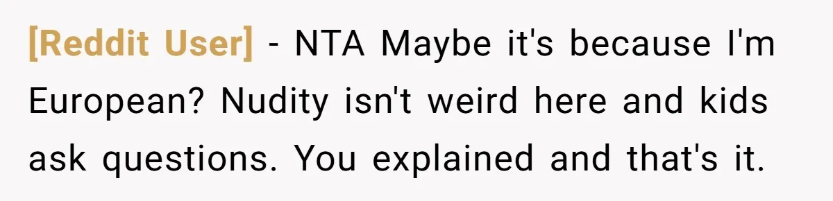 [Reddit User] − NTA Maybe it's because I'm European? Nudity isn't weird here and kids ask questions. You explained and that's it.