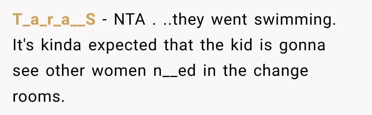 T_a_r_a__S − NTA . ..they went swimming. It's kinda expected that the kid is gonna see other women n__ed in the change rooms.